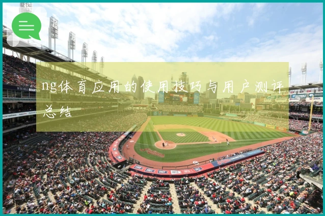 ng体育应用的使用技巧与用户测评总结