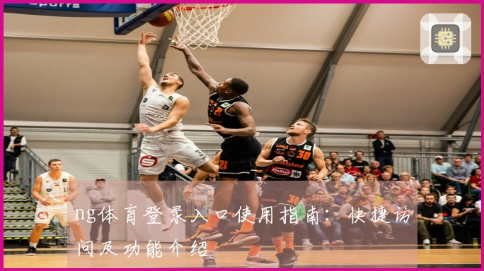 ng体育登录入口使用指南：快捷访问及功能介绍