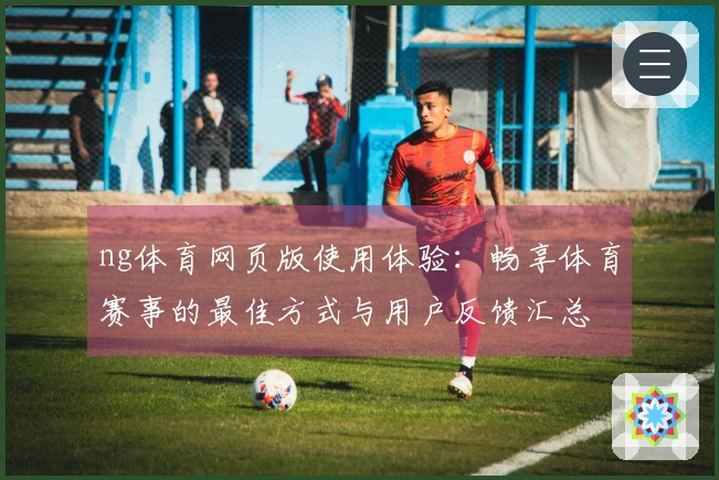 ng体育网页版使用体验：畅享体育赛事的最佳方式与用户反馈汇总