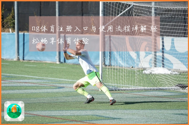 ng体育注册入口与使用流程详解 轻松畅享体育体验