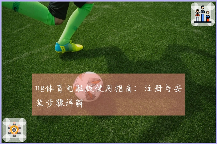 ng体育电脑版使用指南：注册与安装步骤详解