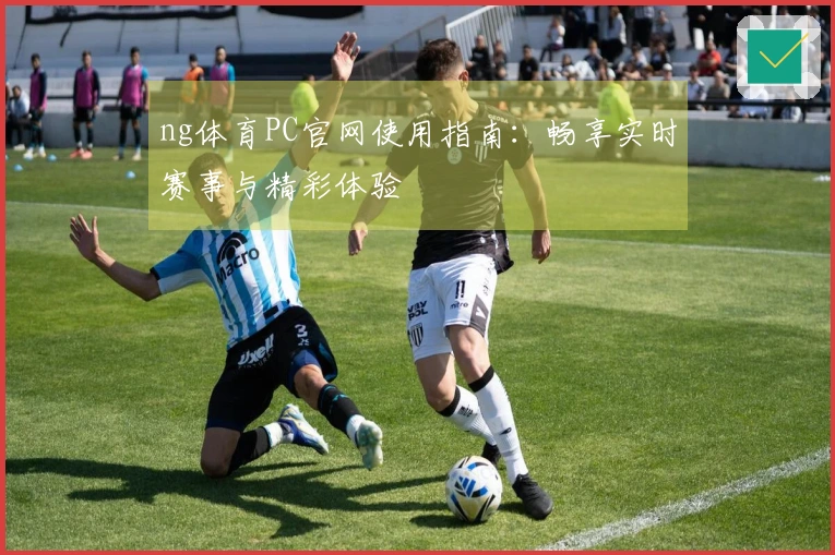 ng体育PC官网使用指南：畅享实时赛事与精彩体验