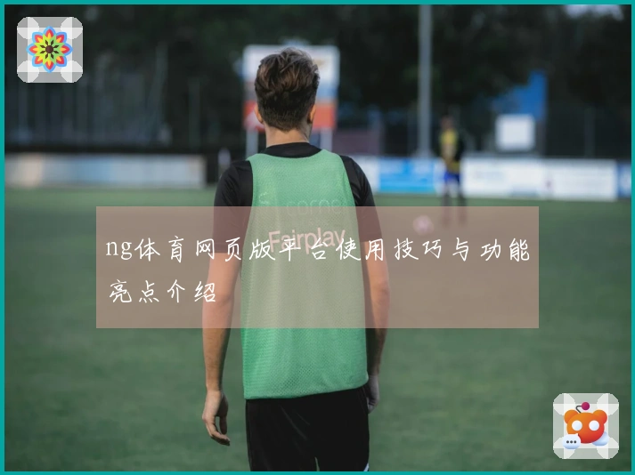 ng体育网页版平台使用技巧与功能亮点介绍