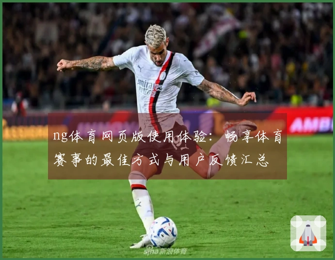 ng体育网页版使用体验：畅享体育赛事的最佳方式与用户反馈汇总
