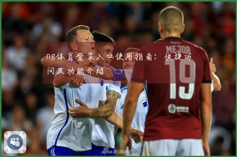 ng体育登录入口使用指南：快捷访问及功能介绍