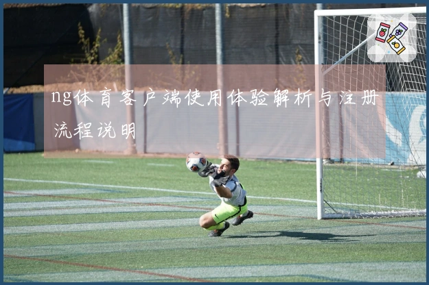 ng体育客户端使用体验解析与注册流程说明